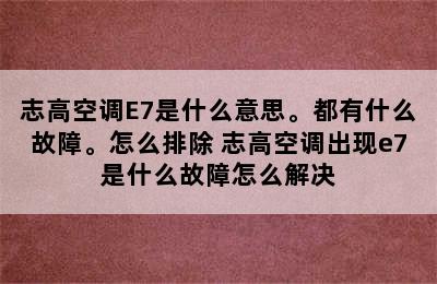 志高空调E7是什么意思。都有什么故障。怎么排除 志高空调出现e7是什么故障怎么解决